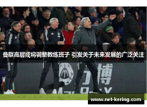 曼联高层或将调整教练班子 引发关于未来发展的广泛关注